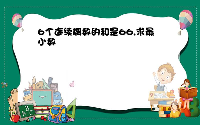 6个连续偶数的和是66,求最小数