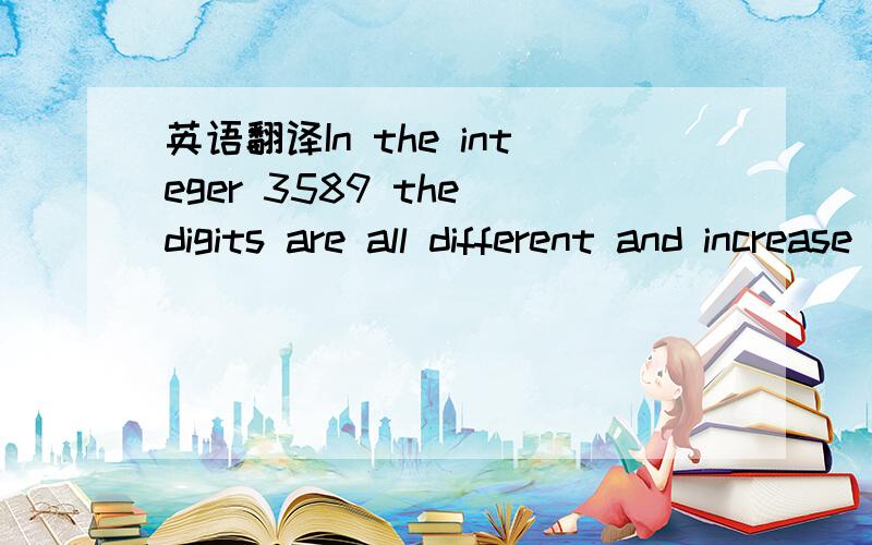 英语翻译In the integer 3589 the digits are all different and increase from left to right.How many integers between 4000 and 5000 have digits that are all different and that increased from left to right?