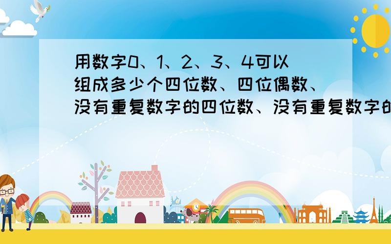 用数字0、1、2、3、4可以组成多少个四位数、四位偶数、没有重复数字的四位数、没有重复数字的四位偶数?