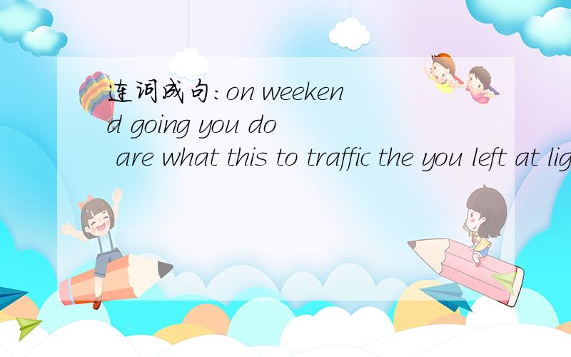 连词成句：on weekend going you do are what this to traffic the you left at lights turn .
