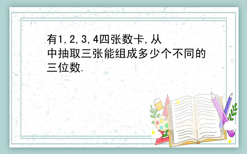 有1,2,3,4四张数卡,从中抽取三张能组成多少个不同的三位数.