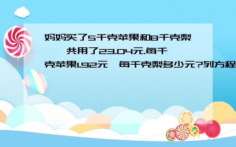 妈妈买了5千克苹果和8千克梨,一共用了23.04元.每千克苹果1.92元,每千克梨多少元?列方程并解方程