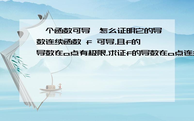 一个函数可导,怎么证明它的导数连续函数 f 可导，且f的导数在a点有极限，求证f的导数在a点连续