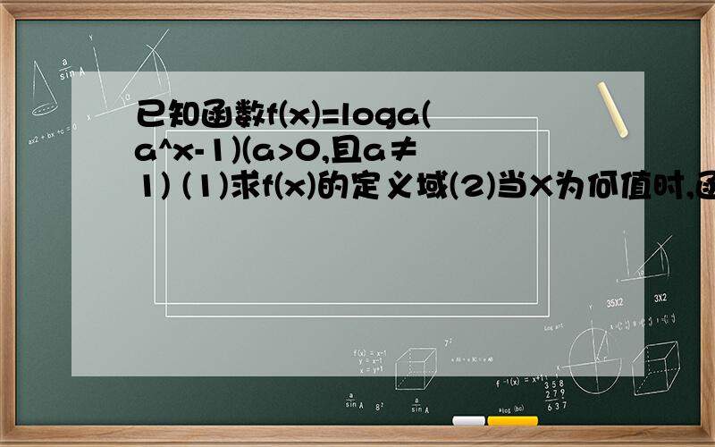 已知函数f(x)=loga(a^x-1)(a>0,且a≠1) (1)求f(x)的定义域(2)当X为何值时,函数值大于1?