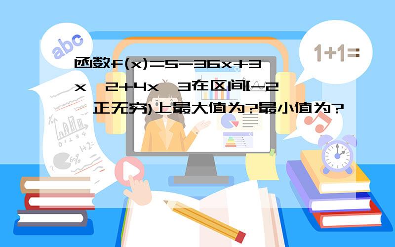 函数f(x)=5-36x+3x^2+4x^3在区间[-2,正无穷)上最大值为?最小值为?