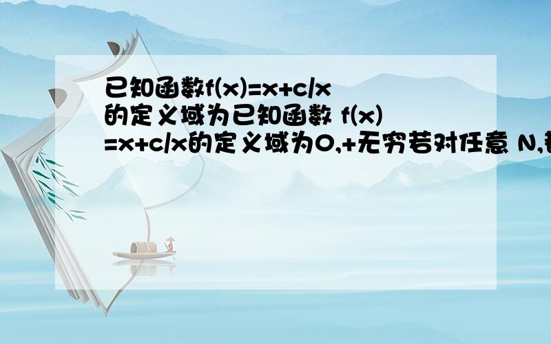 已知函数f(x)=x+c/x的定义域为已知函数 f(x)=x+c/x的定义域为0,+无穷若对任意 N,都有f(x)>=f(3)则实数c的取值范围是 .