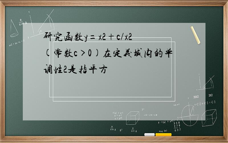 研究函数y=x2+c/x2 (常数c>0)在定义域内的单调性2是指平方