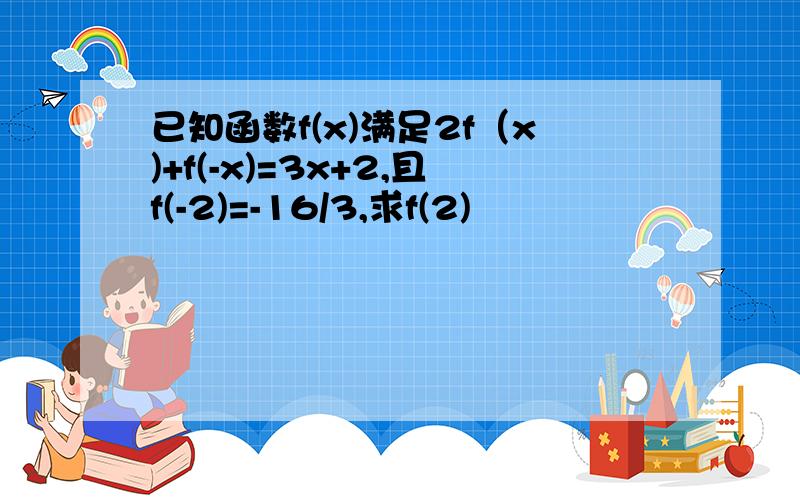 已知函数f(x)满足2f（x)+f(-x)=3x+2,且f(-2)=-16/3,求f(2)