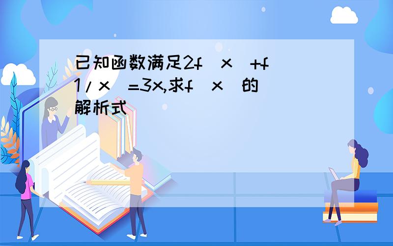 已知函数满足2f(x)+f(1/x)=3x,求f(x)的解析式