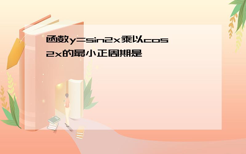 函数y=sin2x乘以cos2x的最小正周期是