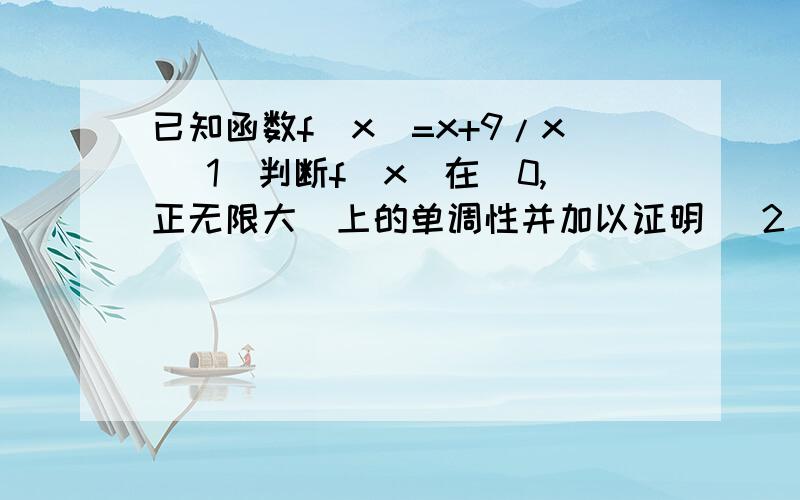 已知函数f（x）=x+9/x （1）判断f（x）在（0,正无限大）上的单调性并加以证明 （2）求f（x）的定义域 值