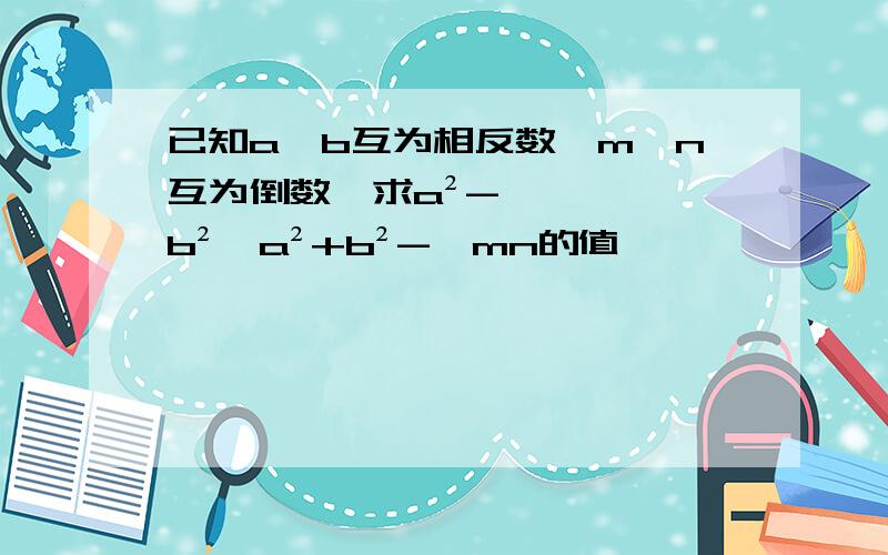 已知a、b互为相反数,m、n互为倒数,求a²-b²÷a²+b²-√mn的值