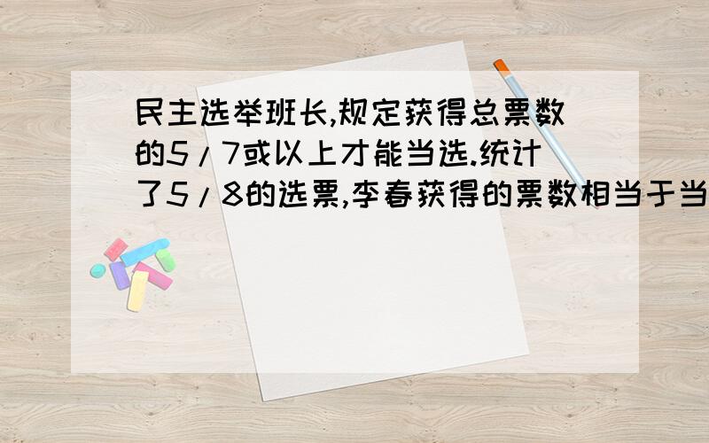 民主选举班长,规定获得总票数的5/7或以上才能当选.统计了5/8的选票,李春获得的票数相当于当选票数的7/10,如果他要当选,需要获得剩下选票的几分之几?