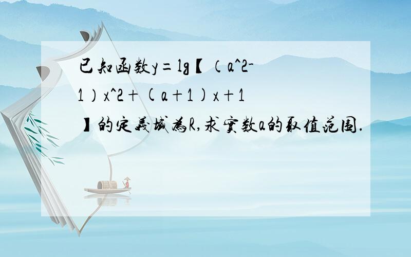 已知函数y=lg【（a^2-1）x^2+(a+1)x+1】的定义域为R,求实数a的取值范围.