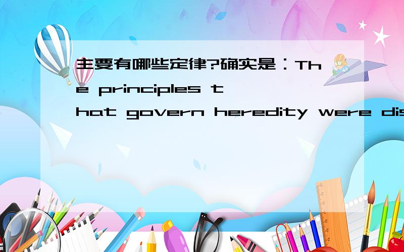 主要有哪些定律?确实是：The principles that govern heredity were discovered by a monk named Gregor Mendel in the 1860's.One of these principles,now called MENDEL'S LAW OF INDEPENDENT ASSORTMENT,states that allele pairs separate independentl