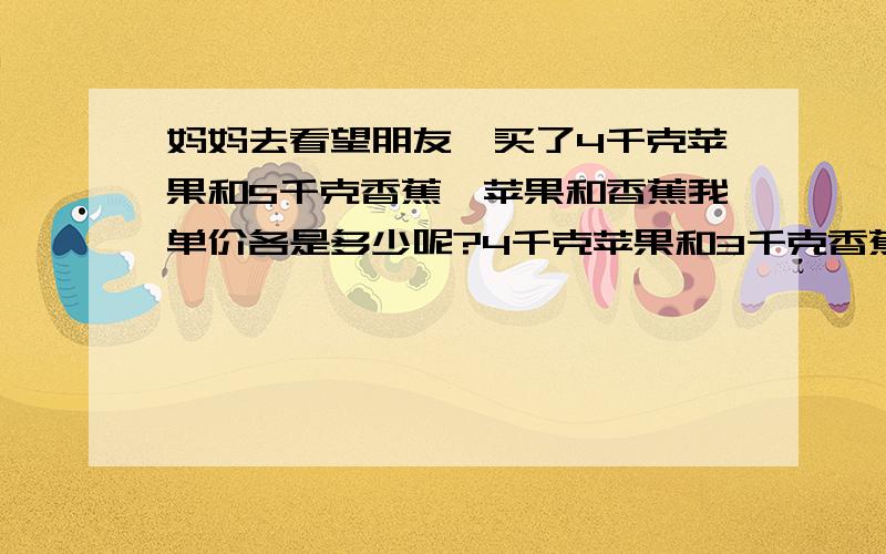 妈妈去看望朋友,买了4千克苹果和5千克香蕉,苹果和香蕉我单价各是多少呢?4千克苹果和3千克香蕉的单价相等,