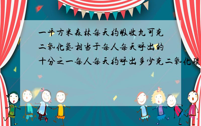 一平方米森林每天约吸收九可克二氧化氮相当于每人每天呼出的十分之一每人每天约呼出多少克二氧化碳.