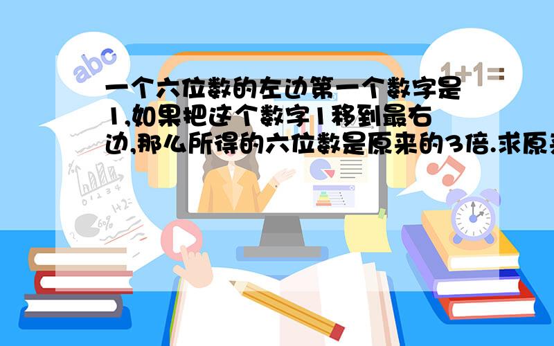 一个六位数的左边第一个数字是1,如果把这个数字1移到最右边,那么所得的六位数是原来的3倍.求原来的数