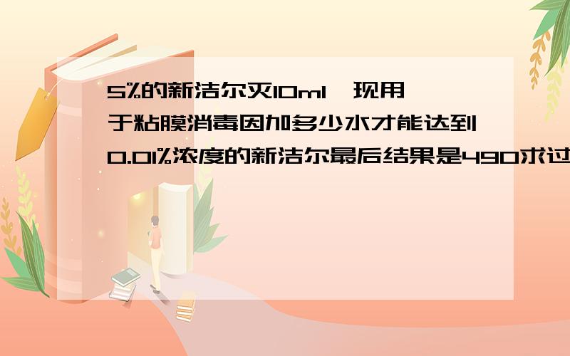 5%的新洁尔灭10ml,现用于粘膜消毒因加多少水才能达到0.01%浓度的新洁尔最后结果是490求过程