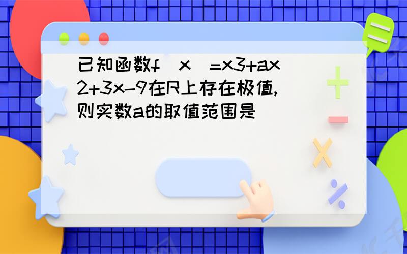 已知函数f(x)=x3+ax2+3x-9在R上存在极值,则实数a的取值范围是