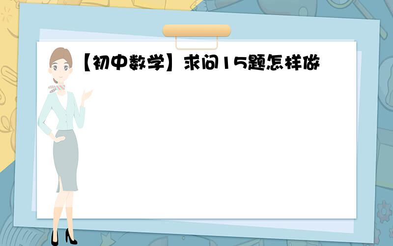 【初中数学】求问15题怎样做