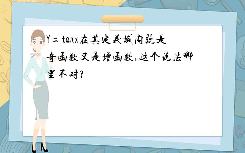 Y=tanx在其定义域内既是奇函数又是增函数,这个说法哪里不对?