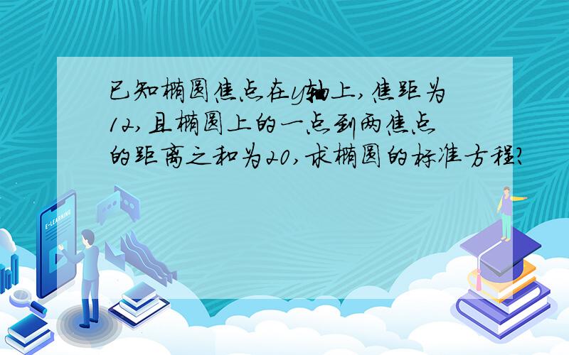 已知椭圆焦点在y轴上,焦距为12,且椭圆上的一点到两焦点的距离之和为20,求椭圆的标准方程?