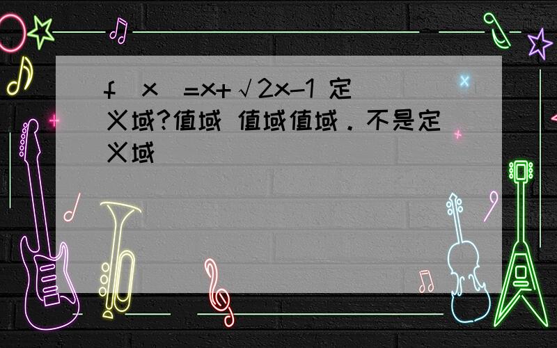 f（x）=x+√2x-1 定义域?值域 值域值域。不是定义域