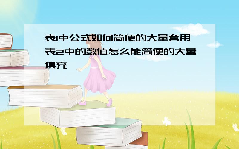 表1中公式如何简便的大量套用表2中的数值怎么能简便的大量填充