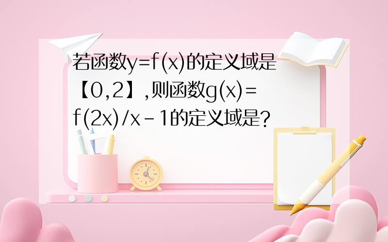 若函数y=f(x)的定义域是【0,2】,则函数g(x)=f(2x)/x-1的定义域是?