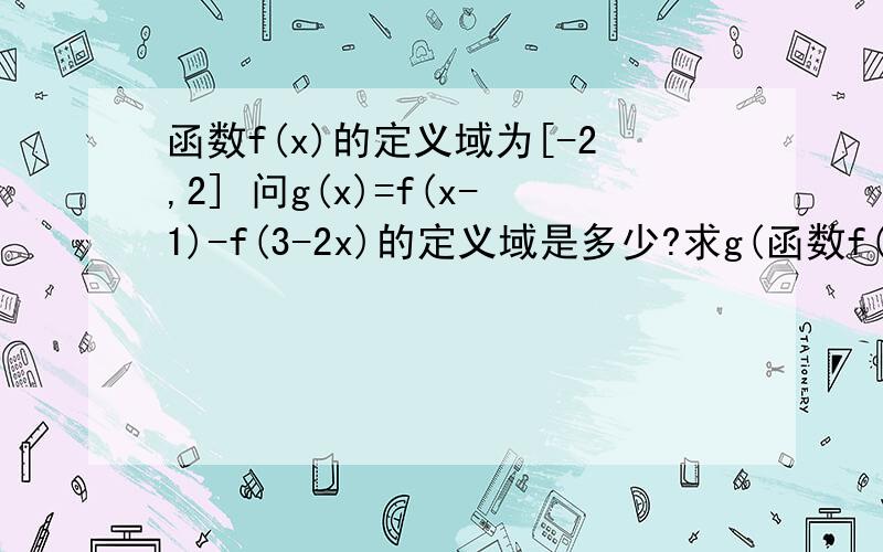 函数f(x)的定义域为[-2,2] 问g(x)=f(x-1)-f(3-2x)的定义域是多少?求g(函数f(x)的定义域为[-2,2]问g(x)=f(x-1)-f(3-2x)的定义域是多少?求g(x)＜0的解集是多少?