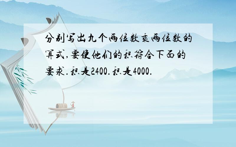 分别写出九个两位数乘两位数的算式,要使他们的积符合下面的要求.积是2400.积是4000.