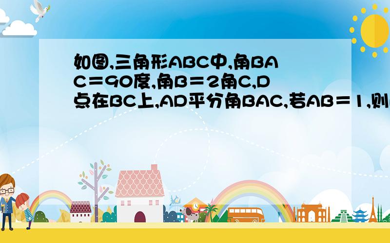 如图,三角形ABC中,角BAC＝90度,角B＝2角C,D点在BC上,AD平分角BAC,若AB＝1,则Bd的长为