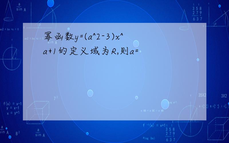 幂函数y=(a^2-3)x^a+1的定义域为R,则a=