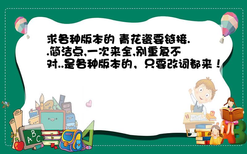 求各种版本的 青花瓷要链接..简洁点,一次来全,别重复不对..是各种版本的，只要改词都来！