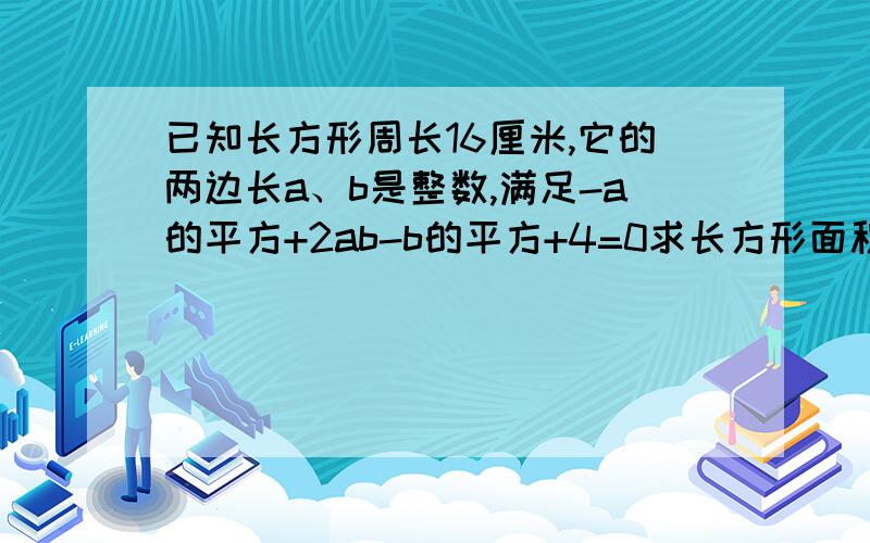 已知长方形周长16厘米,它的两边长a、b是整数,满足-a的平方+2ab-b的平方+4=0求长方形面积