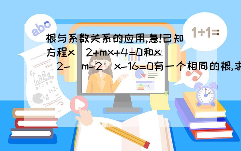 根与系数关系的应用,急!已知方程x^2+mx+4=0和x^2-(m-2)x-16=0有一个相同的根,求m的值及这个相同的根 求详解!