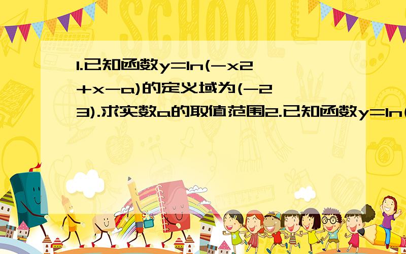1.已知函数y=ln(-x2+x-a)的定义域为(-2,3).求实数a的取值范围2.已知函数y=ln(-x^2+x-a)在(-2,3)上有意义,求实数a的取值范围