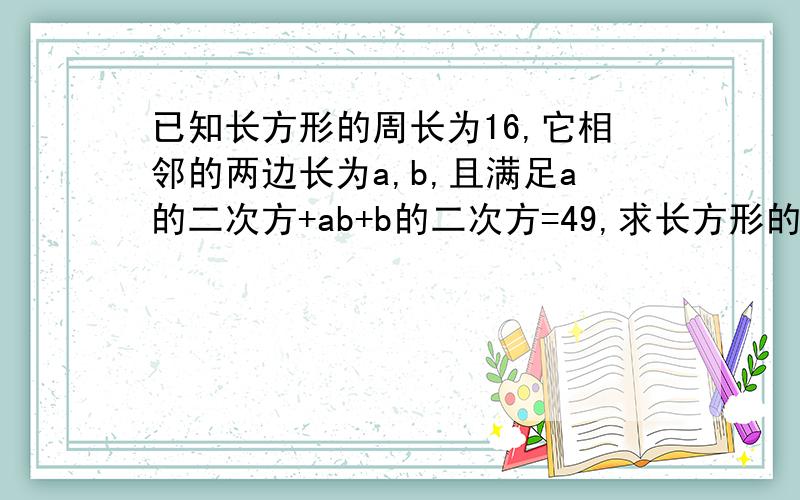 已知长方形的周长为16,它相邻的两边长为a,b,且满足a的二次方+ab+b的二次方=49,求长方形的面积