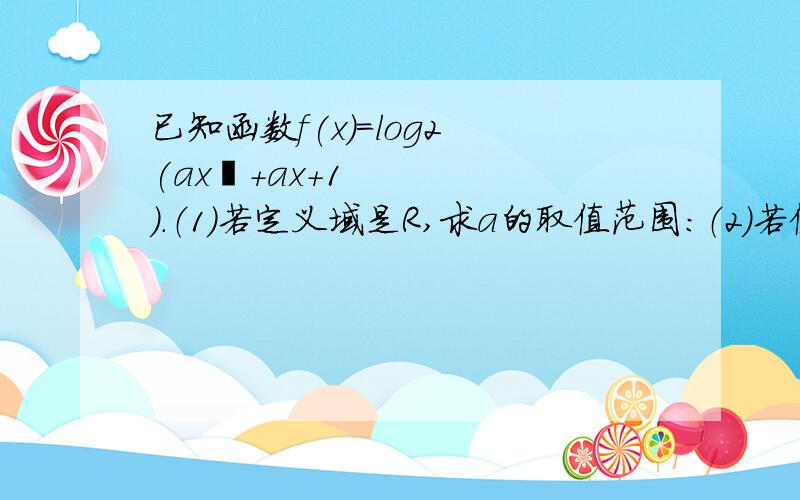 已知函数f(x)=log2 (ax²+ax+1).（1）若定义域是R,求a的取值范围：（2）若值域是R,求a的取值范围.