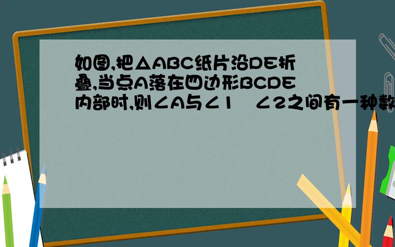 如图,把△ABC纸片沿DE折叠,当点A落在四边形BCDE内部时,则∠A与∠1﹢∠2之间有一种数量关系始终保持不变,请试着找一找这个规律,你发现的规律是.（）A.∠A＝∠1﹢∠2                              B,2