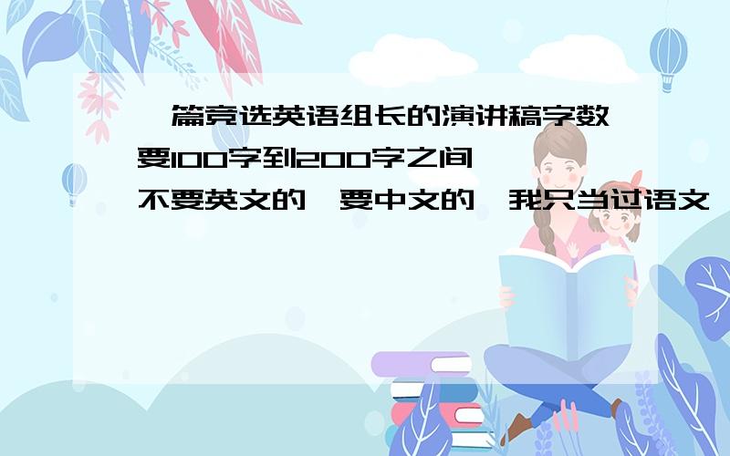 一篇竞选英语组长的演讲稿字数要100字到200字之间,,不要英文的,要中文的,我只当过语文、数学组长,很想当英语组长.