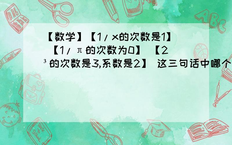 【数学】【1/x的次数是1】 【1/π的次数为0】 【2³的次数是3,系数是2】 这三句话中哪个对?如上!