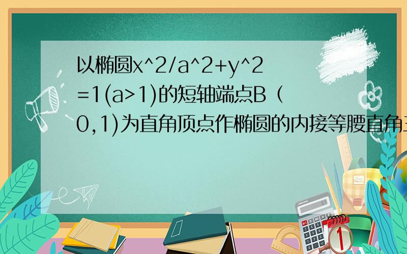 以椭圆x^2/a^2+y^2=1(a>1)的短轴端点B（0,1)为直角顶点作椭圆的内接等腰直角三角形ABC,若这样的三角形有且只有一个,求a的取值范围.