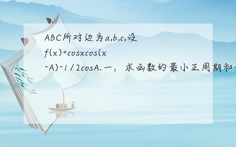 ABC所对边为a,b,c,设f(x)=cosxcos(x-A)-1/2cosA.一：求函数的最小正周期和最大值.二：若函数在x=π/3处取得最大值,求a(cosB+cosC)/(b+c)sinA