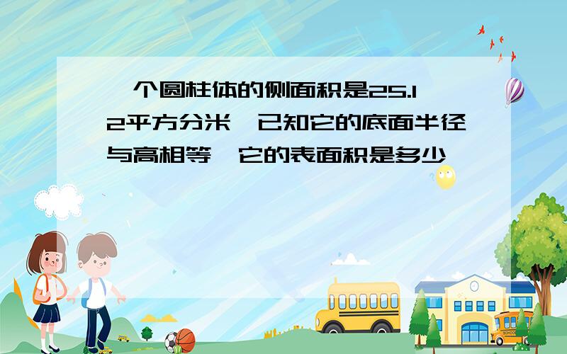 一个圆柱体的侧面积是25.12平方分米,已知它的底面半径与高相等,它的表面积是多少