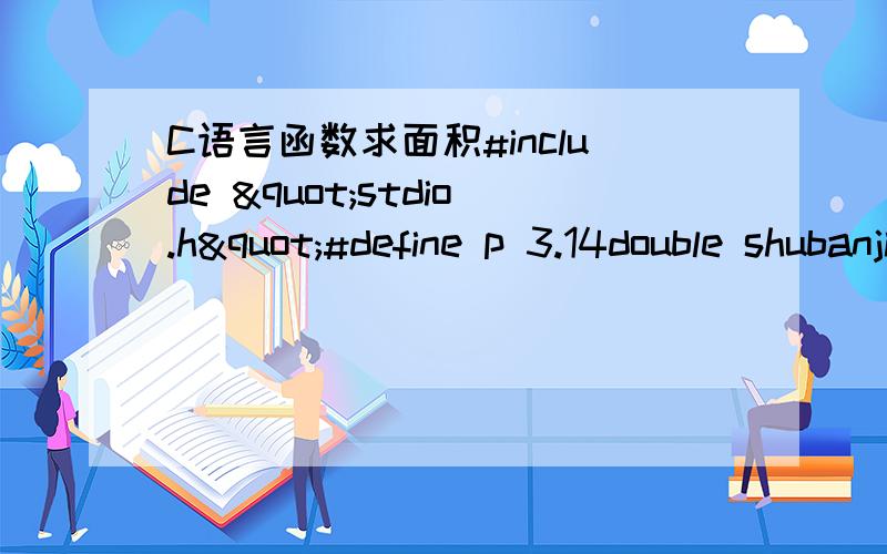 C语言函数求面积#include "stdio.h"#define p 3.14double shubanjing(double m){double r;  scanf("%f",&r);  return r; }double qiumianji(double n){double mianji; double r;mianji=r*r*p;return mianji; }void main(){  float mianj