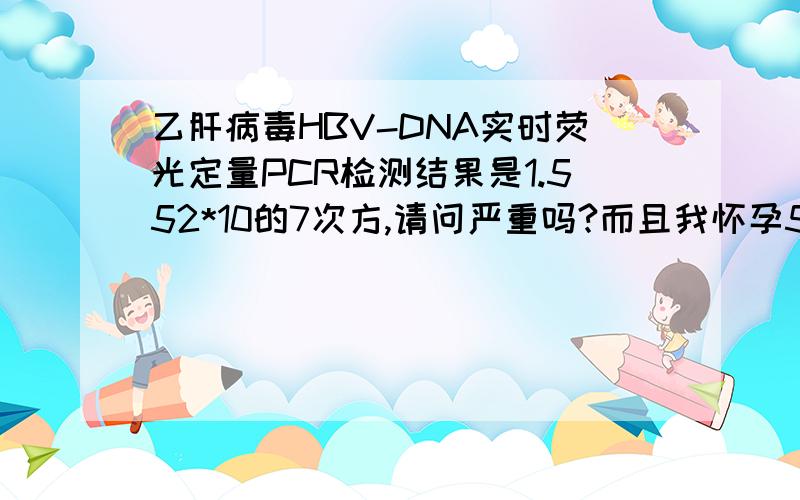 乙肝病毒HBV-DNA实时荧光定量PCR检测结果是1.552*10的7次方,请问严重吗?而且我怀孕5个月了,我该怎么办?什么时候治疗最合适?