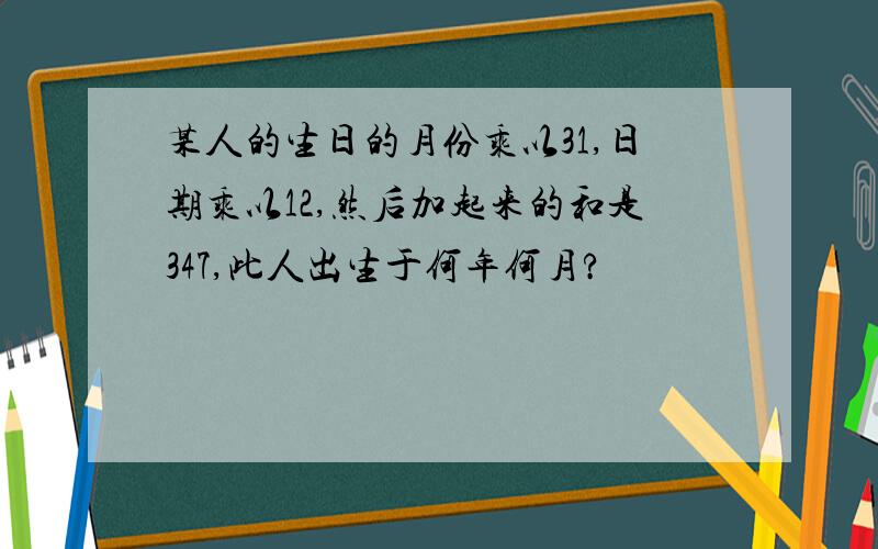 某人的生日的月份乘以31,日期乘以12,然后加起来的和是347,此人出生于何年何月?