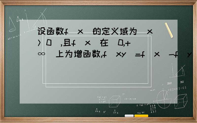 设函数f（x）的定义域为（x＞0）,且f（x）在（0,+∞）上为增函数,f（xy）=f（x）-f（y）.⑴求证f（x／y）=f（x）-f（y）；⑵已知f（3）=1,且f（a）＞f（a-1）+2,求a的取值范围.纠正下题目头中的是